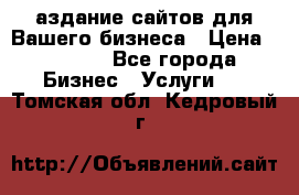 Cаздание сайтов для Вашего бизнеса › Цена ­ 5 000 - Все города Бизнес » Услуги   . Томская обл.,Кедровый г.